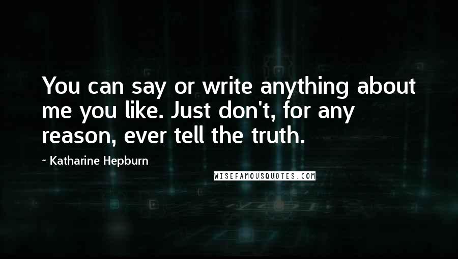 Katharine Hepburn Quotes: You can say or write anything about me you like. Just don't, for any reason, ever tell the truth.