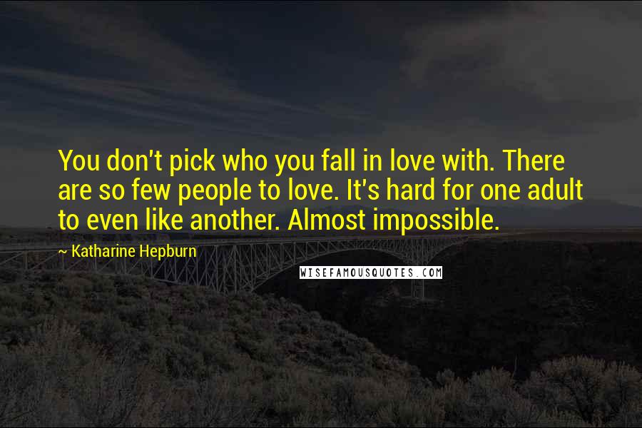 Katharine Hepburn Quotes: You don't pick who you fall in love with. There are so few people to love. It's hard for one adult to even like another. Almost impossible.