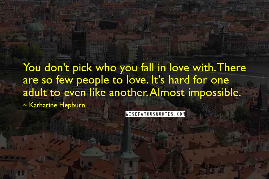 Katharine Hepburn Quotes: You don't pick who you fall in love with. There are so few people to love. It's hard for one adult to even like another. Almost impossible.