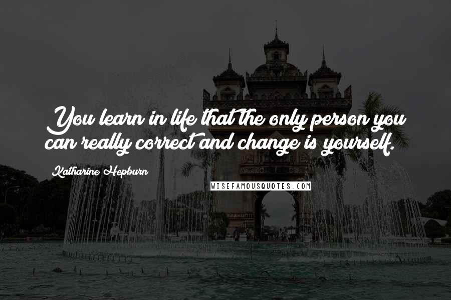 Katharine Hepburn Quotes: You learn in life that the only person you can really correct and change is yourself.