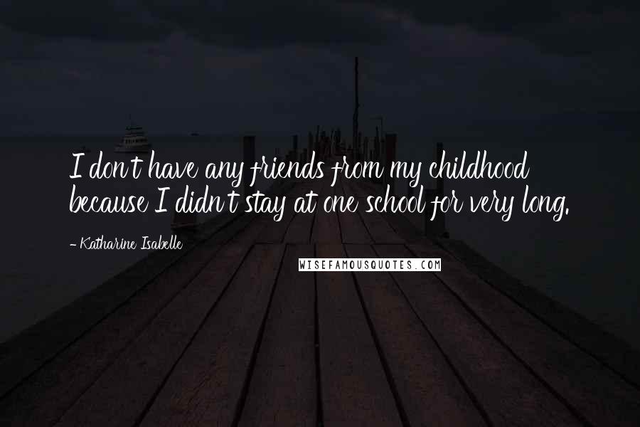 Katharine Isabelle Quotes: I don't have any friends from my childhood because I didn't stay at one school for very long.