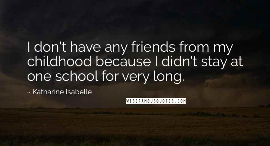 Katharine Isabelle Quotes: I don't have any friends from my childhood because I didn't stay at one school for very long.