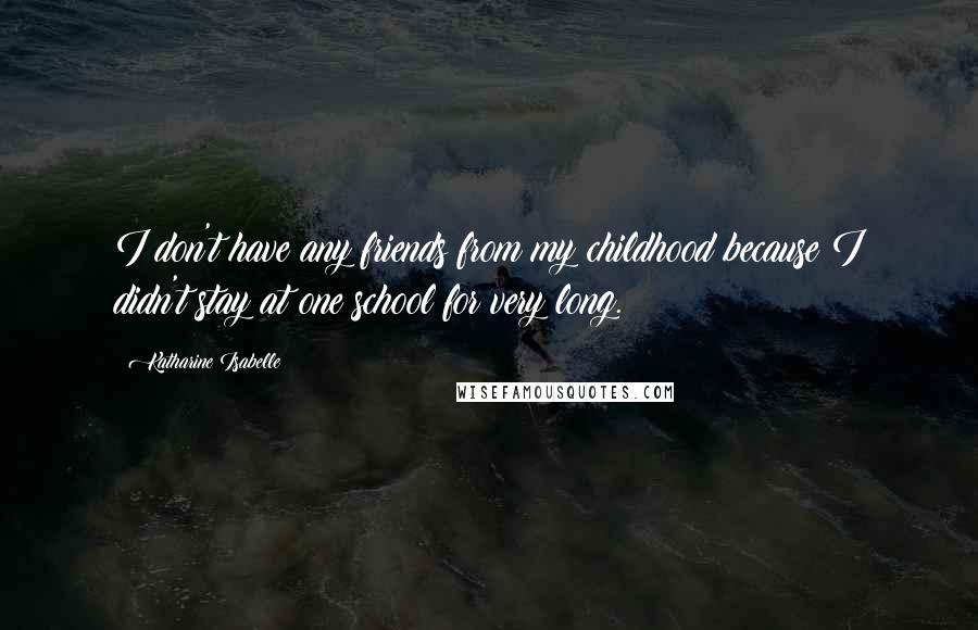 Katharine Isabelle Quotes: I don't have any friends from my childhood because I didn't stay at one school for very long.