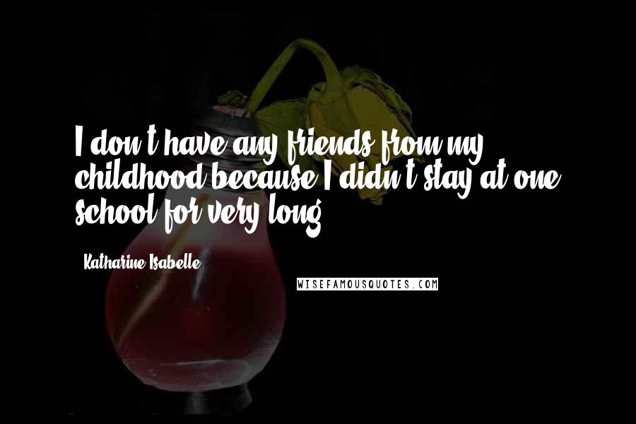 Katharine Isabelle Quotes: I don't have any friends from my childhood because I didn't stay at one school for very long.