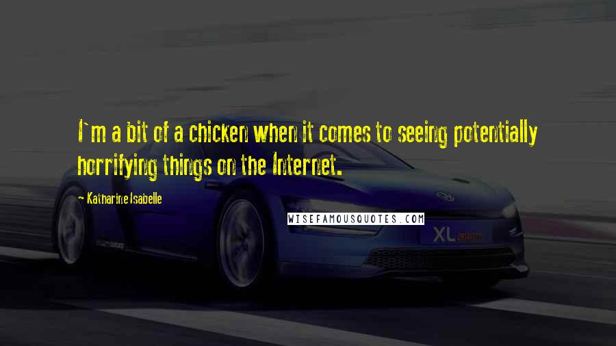 Katharine Isabelle Quotes: I'm a bit of a chicken when it comes to seeing potentially horrifying things on the Internet.