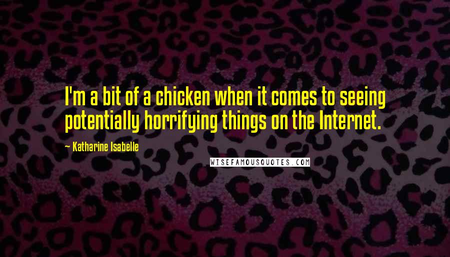 Katharine Isabelle Quotes: I'm a bit of a chicken when it comes to seeing potentially horrifying things on the Internet.
