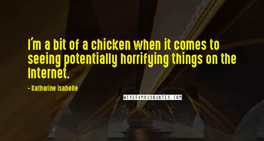 Katharine Isabelle Quotes: I'm a bit of a chicken when it comes to seeing potentially horrifying things on the Internet.