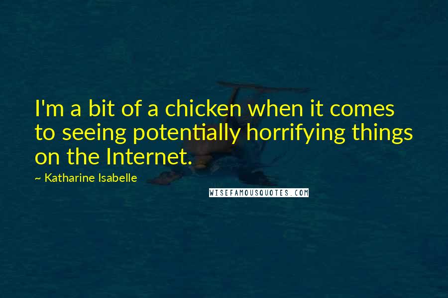 Katharine Isabelle Quotes: I'm a bit of a chicken when it comes to seeing potentially horrifying things on the Internet.