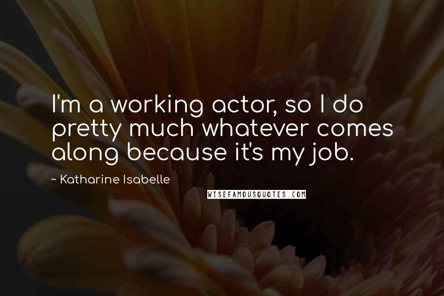 Katharine Isabelle Quotes: I'm a working actor, so I do pretty much whatever comes along because it's my job.