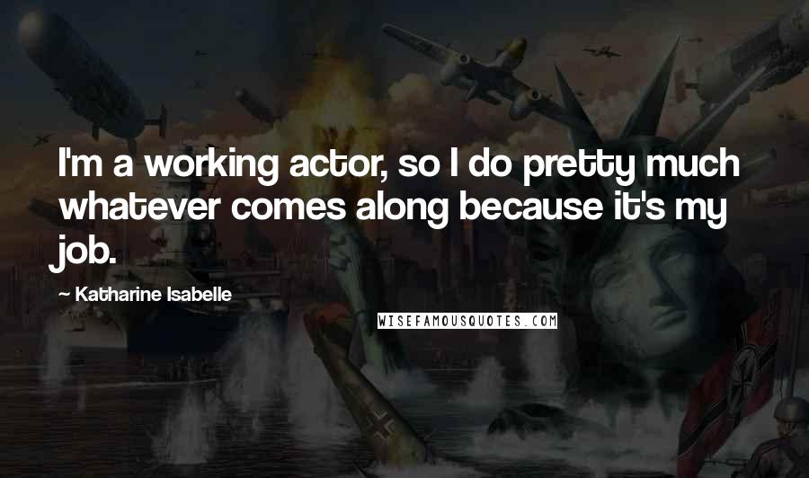 Katharine Isabelle Quotes: I'm a working actor, so I do pretty much whatever comes along because it's my job.