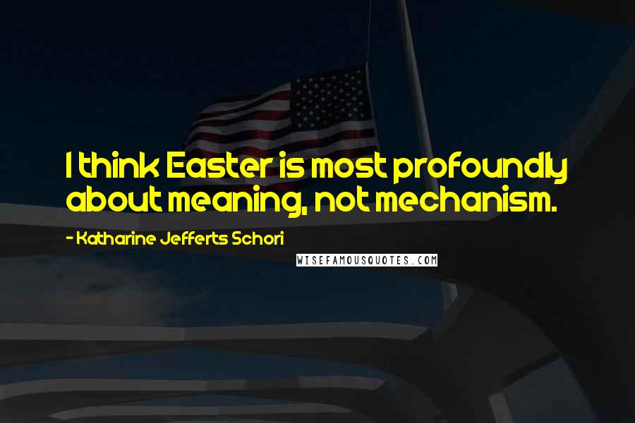Katharine Jefferts Schori Quotes: I think Easter is most profoundly about meaning, not mechanism.