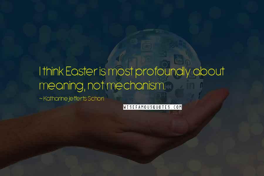 Katharine Jefferts Schori Quotes: I think Easter is most profoundly about meaning, not mechanism.