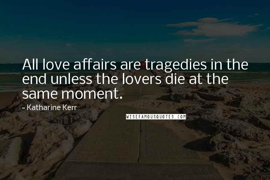 Katharine Kerr Quotes: All love affairs are tragedies in the end unless the lovers die at the same moment.