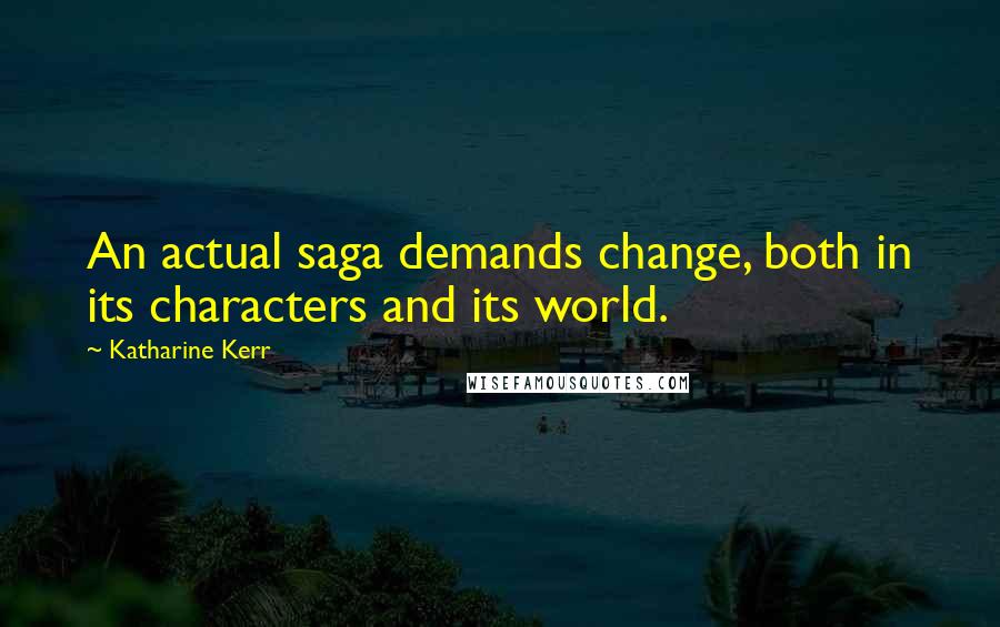 Katharine Kerr Quotes: An actual saga demands change, both in its characters and its world.