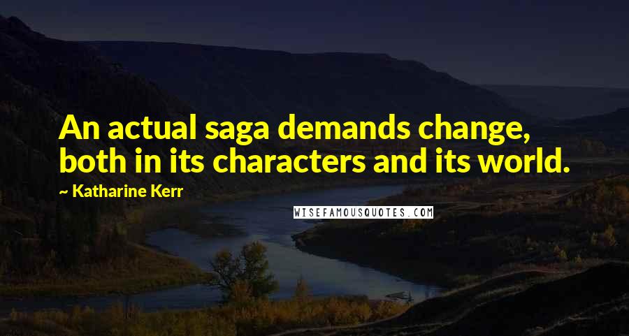 Katharine Kerr Quotes: An actual saga demands change, both in its characters and its world.