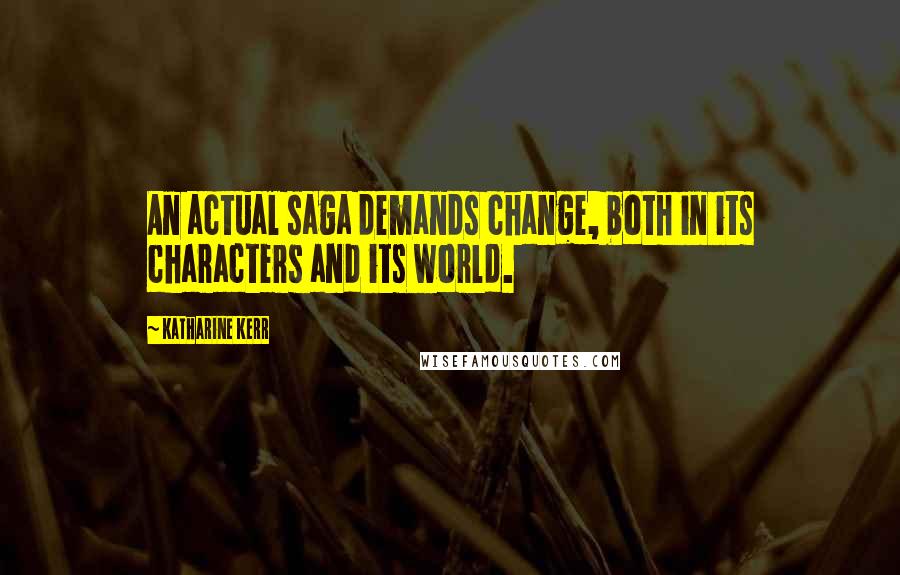 Katharine Kerr Quotes: An actual saga demands change, both in its characters and its world.