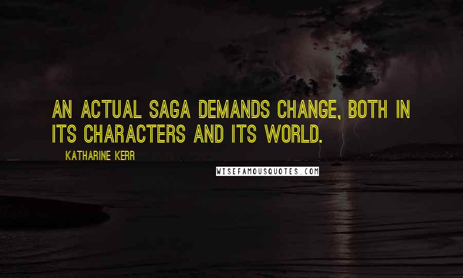 Katharine Kerr Quotes: An actual saga demands change, both in its characters and its world.
