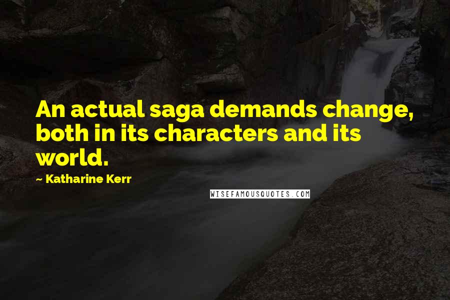 Katharine Kerr Quotes: An actual saga demands change, both in its characters and its world.