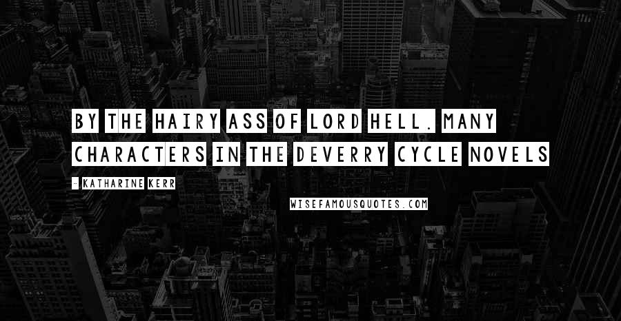 Katharine Kerr Quotes: By the hairy ass of lord hell. Many characters in the Deverry Cycle Novels