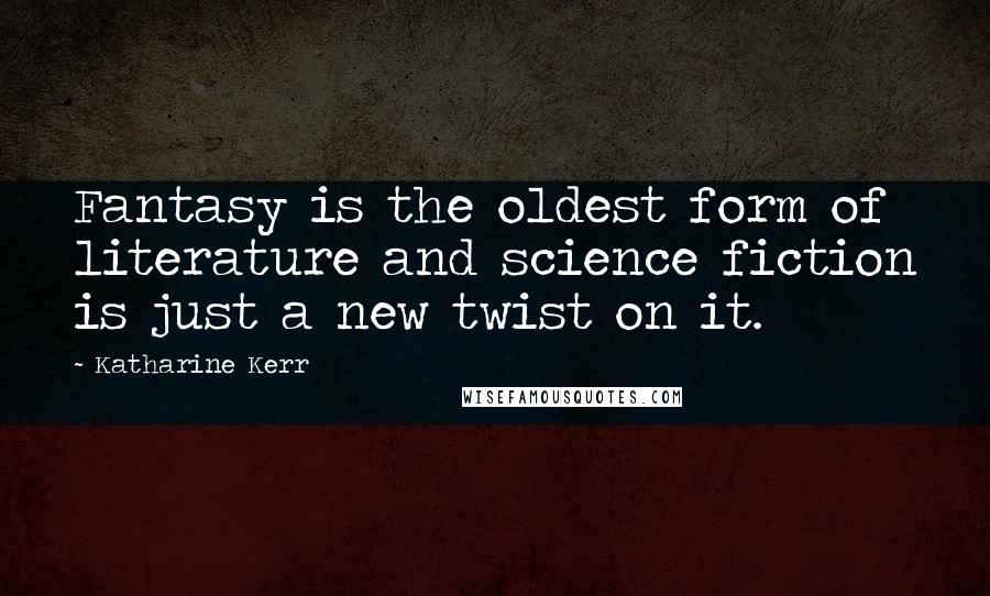 Katharine Kerr Quotes: Fantasy is the oldest form of literature and science fiction is just a new twist on it.