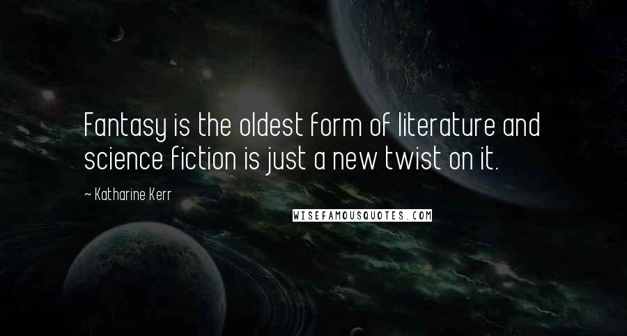 Katharine Kerr Quotes: Fantasy is the oldest form of literature and science fiction is just a new twist on it.