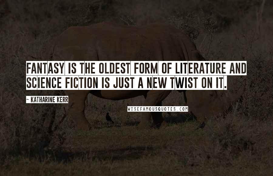 Katharine Kerr Quotes: Fantasy is the oldest form of literature and science fiction is just a new twist on it.