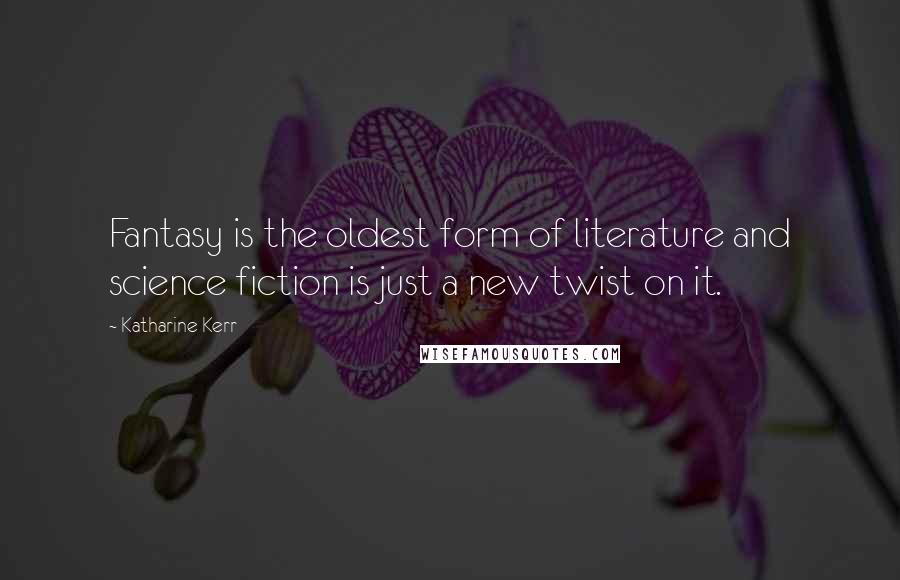 Katharine Kerr Quotes: Fantasy is the oldest form of literature and science fiction is just a new twist on it.