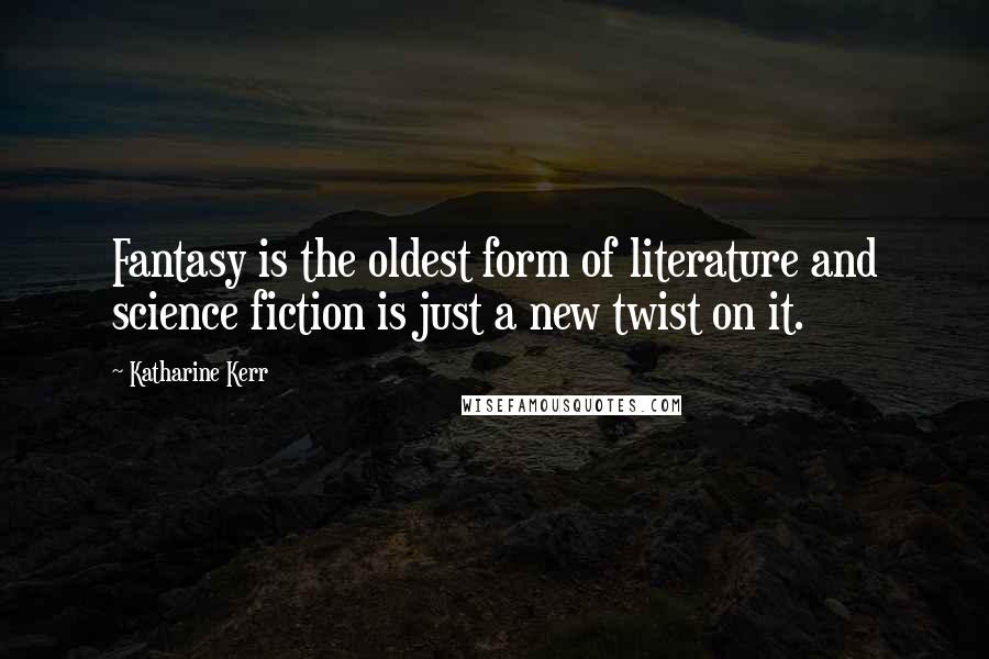 Katharine Kerr Quotes: Fantasy is the oldest form of literature and science fiction is just a new twist on it.