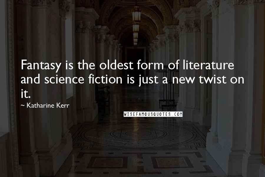Katharine Kerr Quotes: Fantasy is the oldest form of literature and science fiction is just a new twist on it.