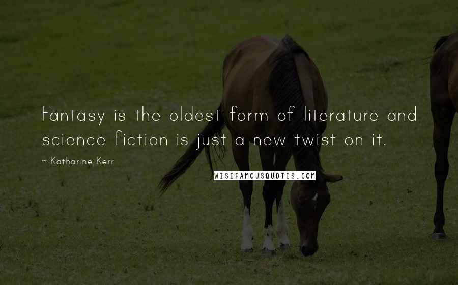 Katharine Kerr Quotes: Fantasy is the oldest form of literature and science fiction is just a new twist on it.