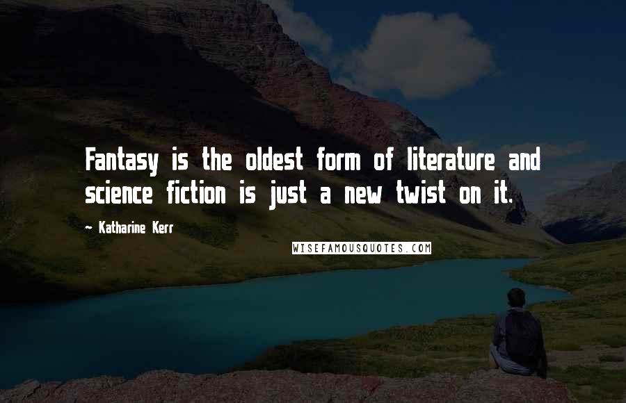 Katharine Kerr Quotes: Fantasy is the oldest form of literature and science fiction is just a new twist on it.