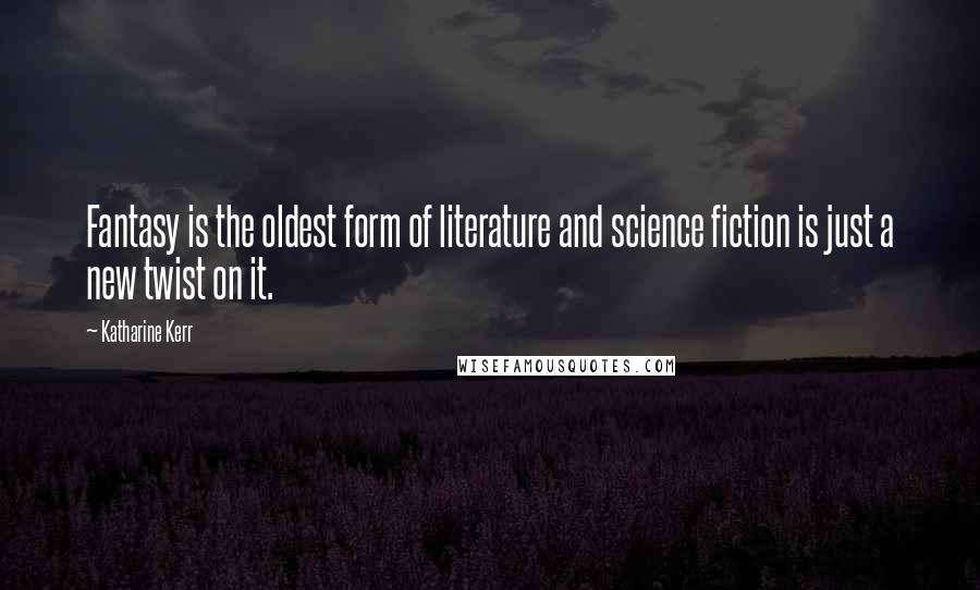 Katharine Kerr Quotes: Fantasy is the oldest form of literature and science fiction is just a new twist on it.