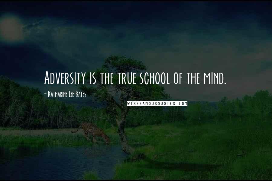 Katharine Lee Bates Quotes: Adversity is the true school of the mind.