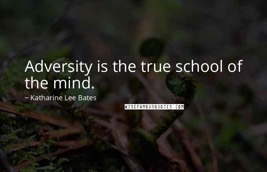 Katharine Lee Bates Quotes: Adversity is the true school of the mind.