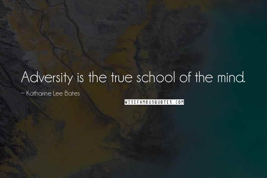 Katharine Lee Bates Quotes: Adversity is the true school of the mind.