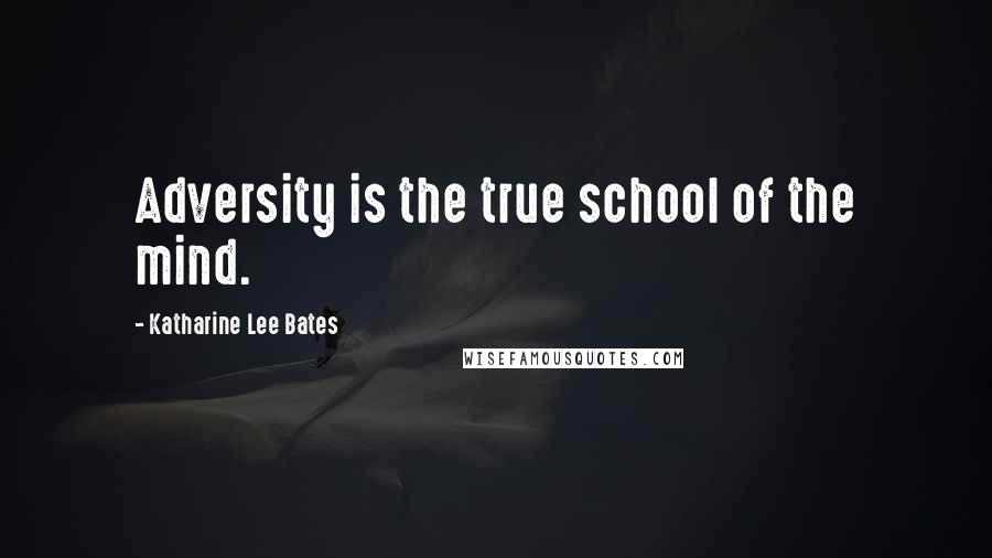 Katharine Lee Bates Quotes: Adversity is the true school of the mind.