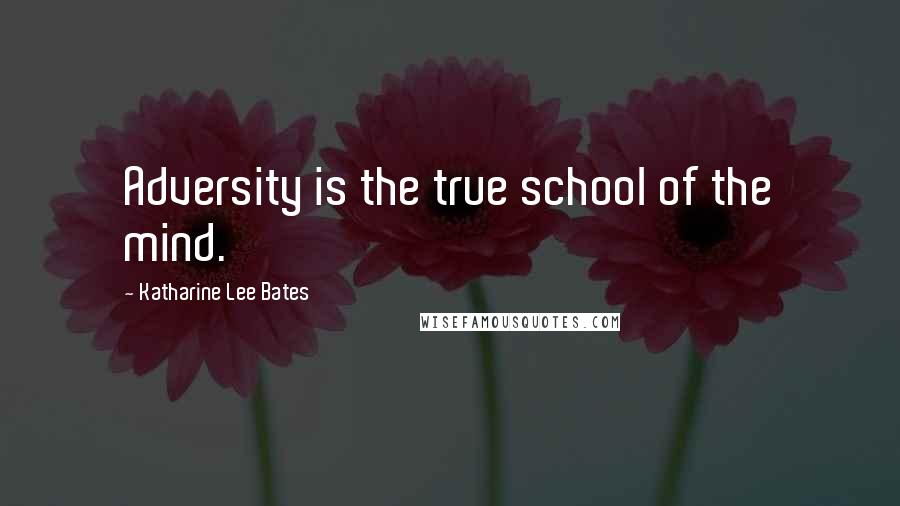 Katharine Lee Bates Quotes: Adversity is the true school of the mind.