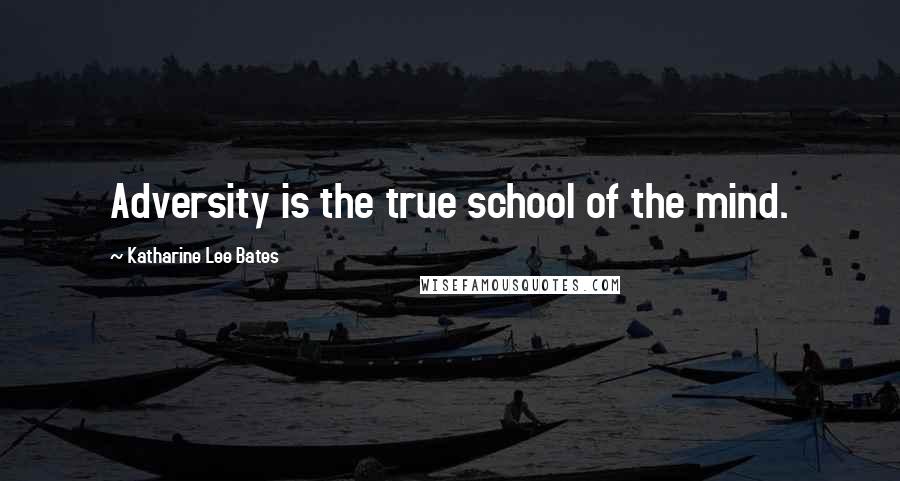 Katharine Lee Bates Quotes: Adversity is the true school of the mind.