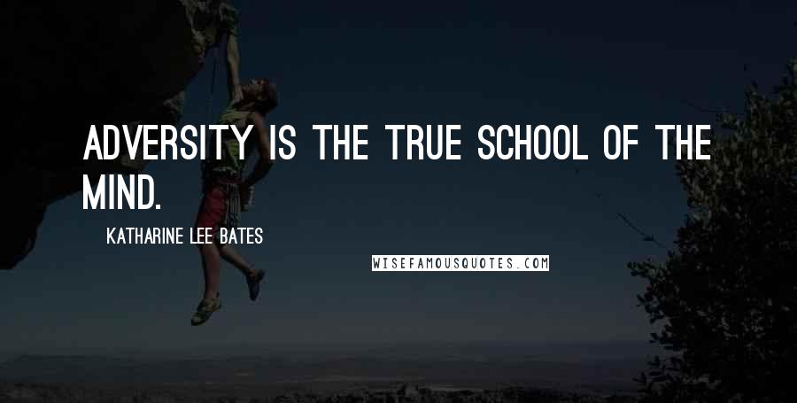 Katharine Lee Bates Quotes: Adversity is the true school of the mind.