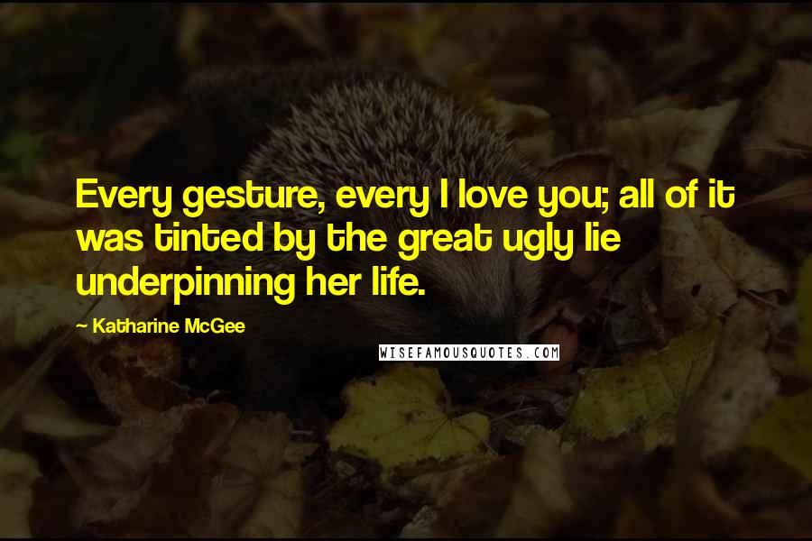 Katharine McGee Quotes: Every gesture, every I love you; all of it was tinted by the great ugly lie underpinning her life.