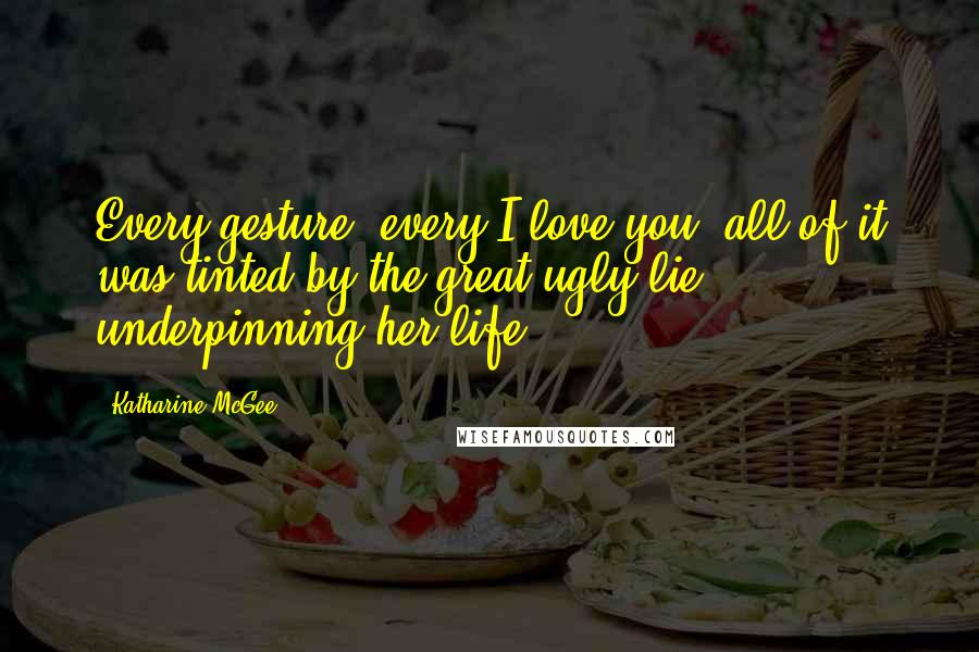Katharine McGee Quotes: Every gesture, every I love you; all of it was tinted by the great ugly lie underpinning her life.