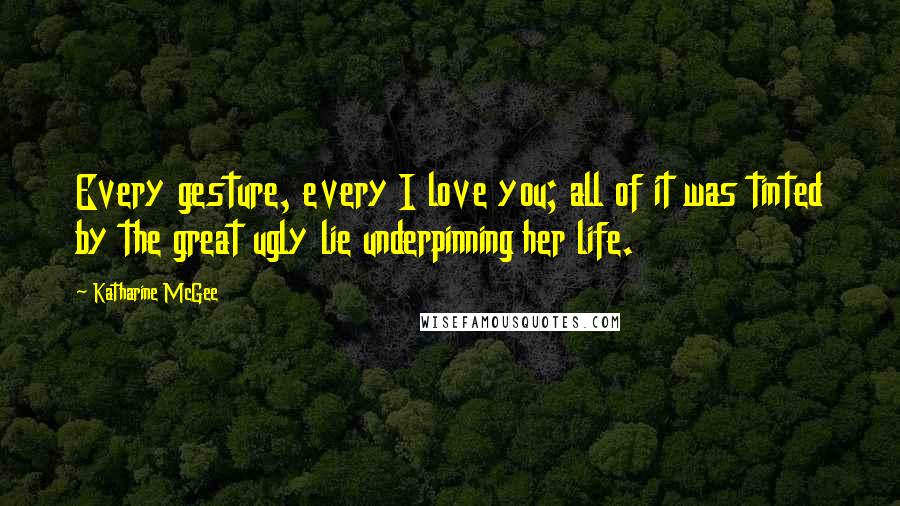 Katharine McGee Quotes: Every gesture, every I love you; all of it was tinted by the great ugly lie underpinning her life.