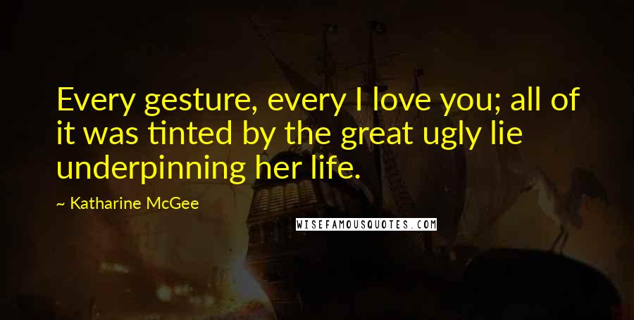 Katharine McGee Quotes: Every gesture, every I love you; all of it was tinted by the great ugly lie underpinning her life.