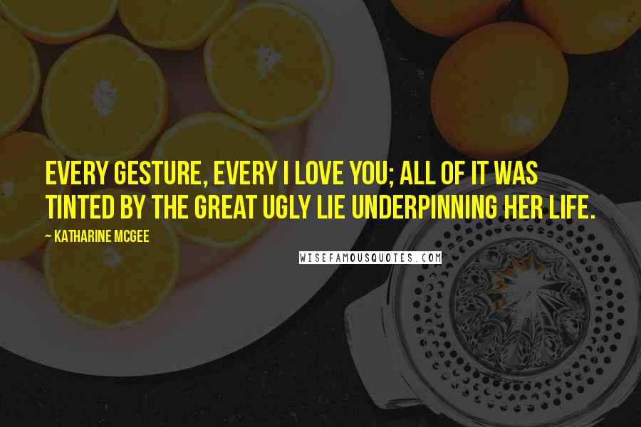 Katharine McGee Quotes: Every gesture, every I love you; all of it was tinted by the great ugly lie underpinning her life.