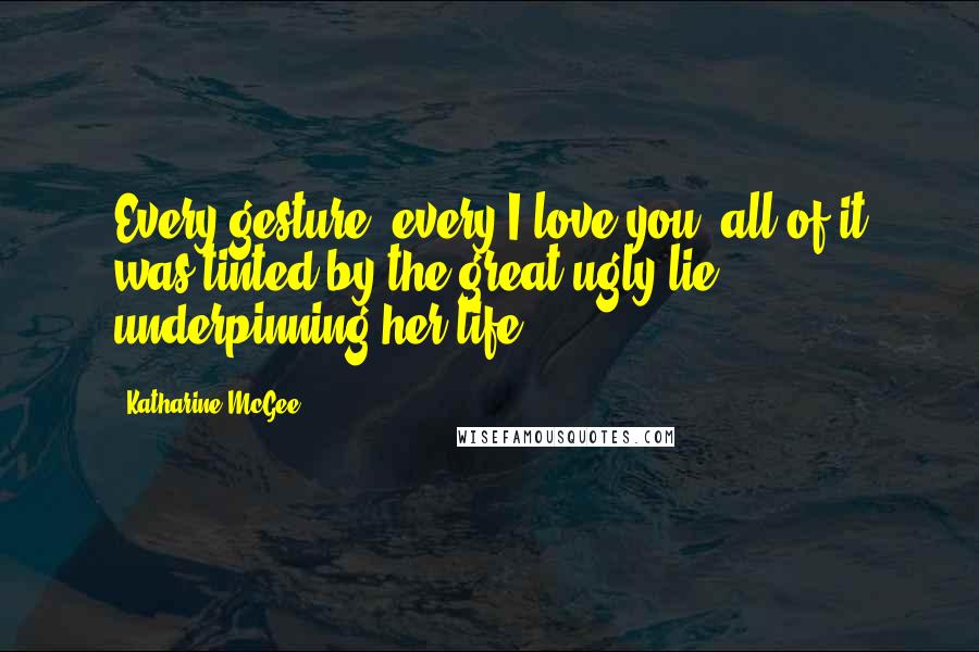 Katharine McGee Quotes: Every gesture, every I love you; all of it was tinted by the great ugly lie underpinning her life.