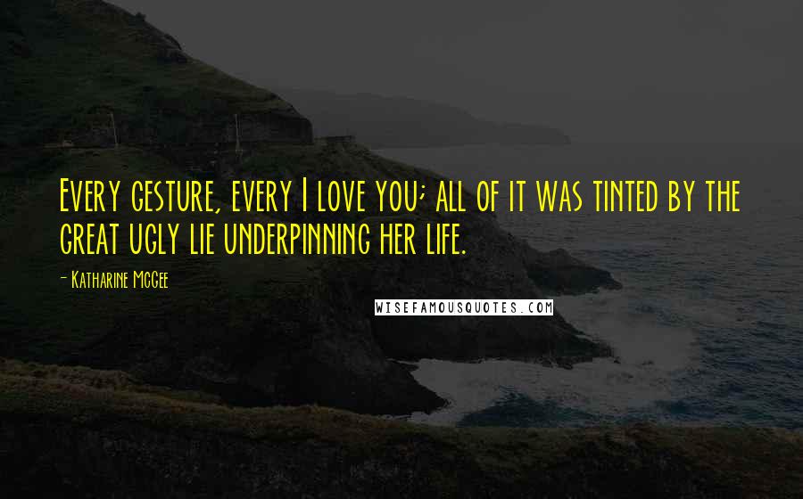 Katharine McGee Quotes: Every gesture, every I love you; all of it was tinted by the great ugly lie underpinning her life.