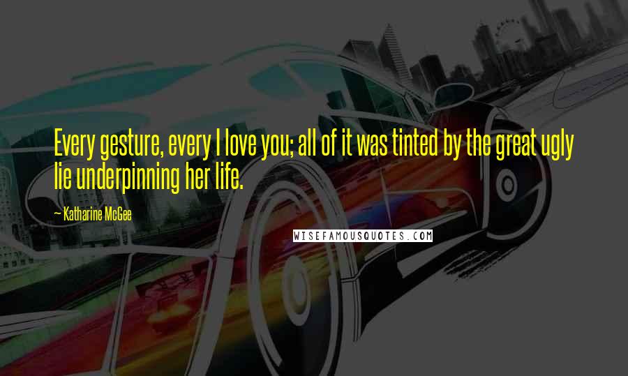 Katharine McGee Quotes: Every gesture, every I love you; all of it was tinted by the great ugly lie underpinning her life.