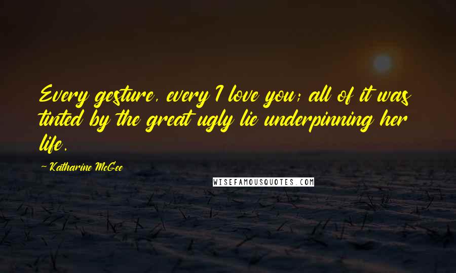 Katharine McGee Quotes: Every gesture, every I love you; all of it was tinted by the great ugly lie underpinning her life.