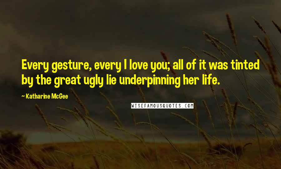 Katharine McGee Quotes: Every gesture, every I love you; all of it was tinted by the great ugly lie underpinning her life.