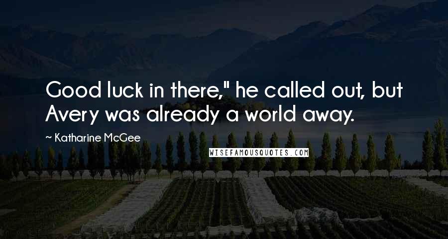 Katharine McGee Quotes: Good luck in there," he called out, but Avery was already a world away.